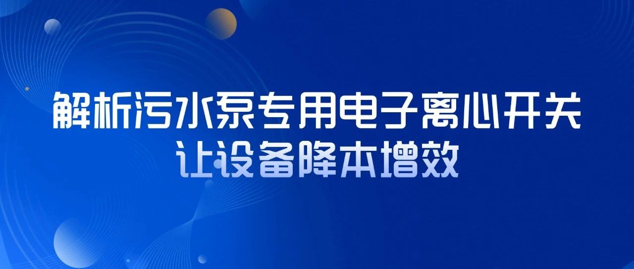 解析污水泵專用電子離心開關，讓設備降本增效